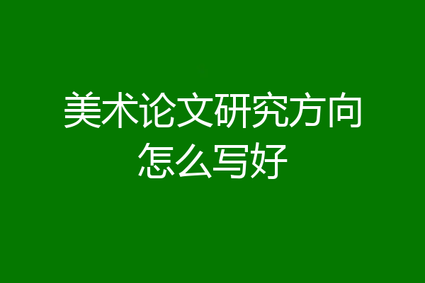 美术论文研究方向怎么写好