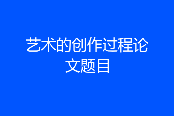 艺术的创作过程论文题目