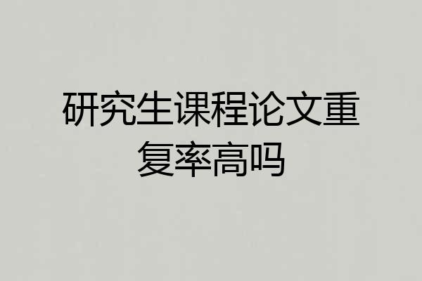研究生课程论文重复率高吗