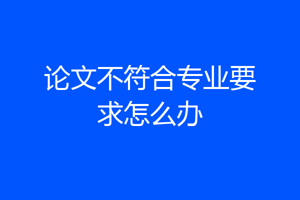 论文不符合专业要求怎么办