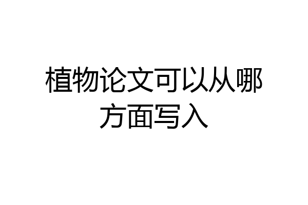 植物论文可以从哪方面写入