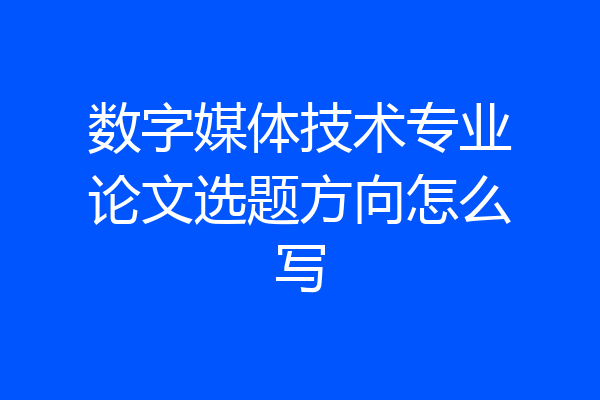 数字媒体技术专业论文选题方向怎么写