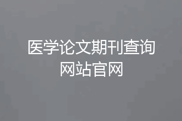 医学论文期刊查询网站官网
