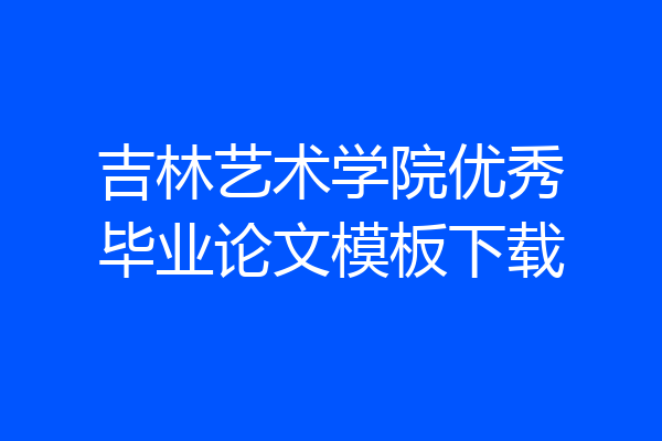 吉林艺术学院优秀毕业论文模板下载
