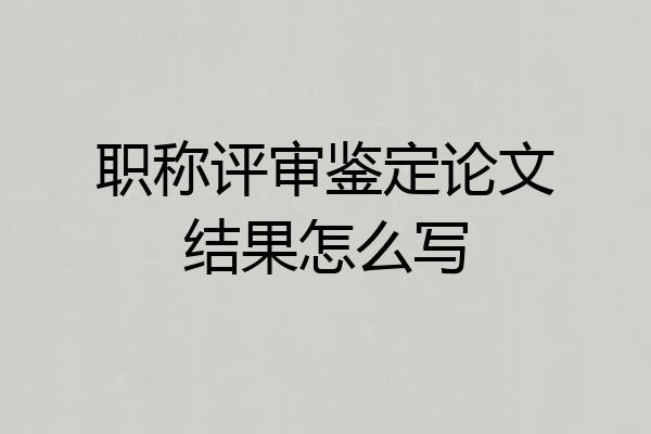 职称评审鉴定论文结果怎么写