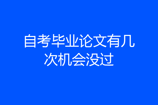 自考毕业论文有几次机会没过