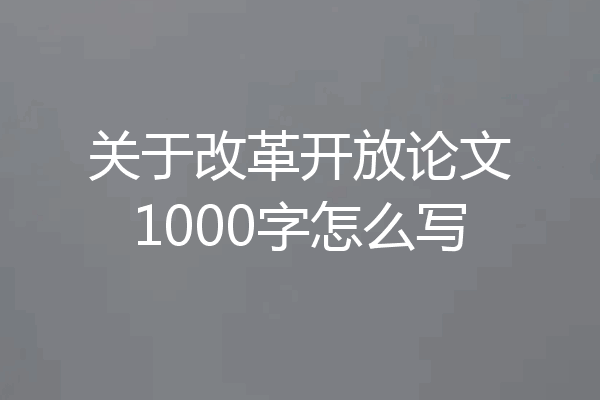 关于改革开放论文1000字怎么写