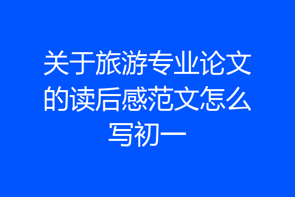 关于旅游专业论文的读后感范文怎么写初一
