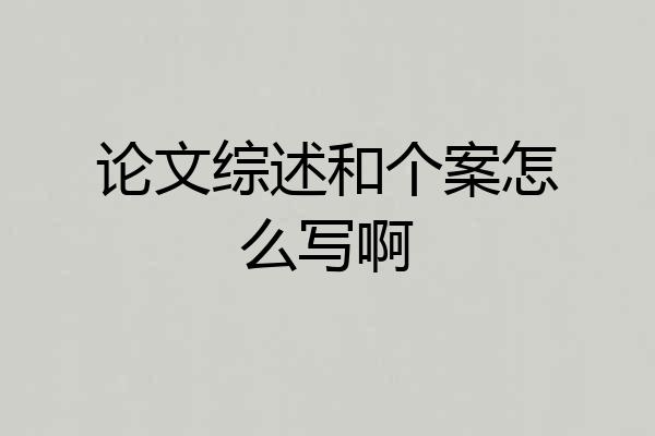 论文综述和个案怎么写啊