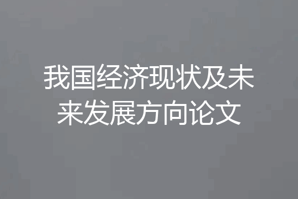 我国经济现状及未来发展方向论文