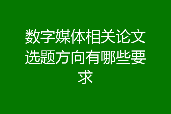 数字媒体相关论文选题方向有哪些要求