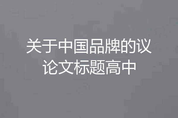 关于中国品牌的议论文标题高中