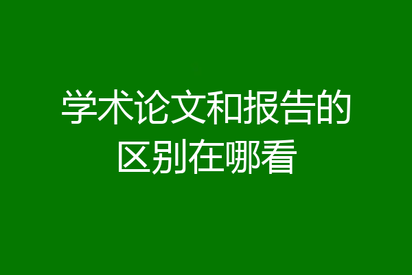 学术论文和报告的区别在哪看