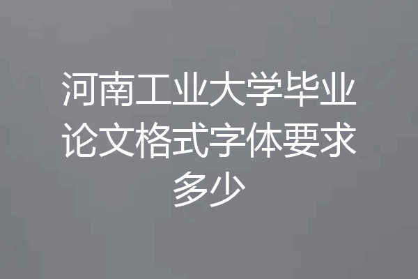 河南工业大学毕业论文格式字体要求多少