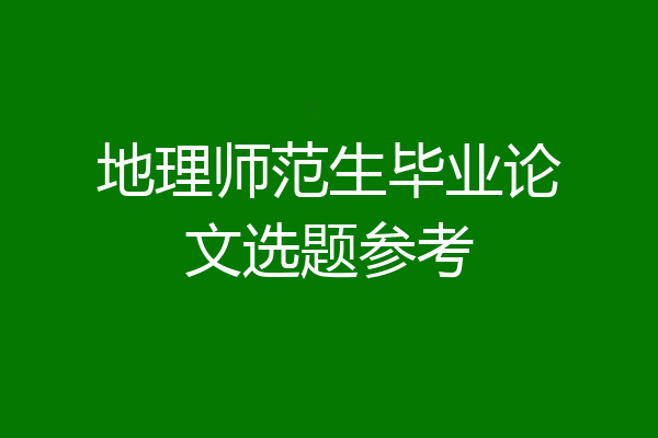 地理师范生毕业论文选题参考
