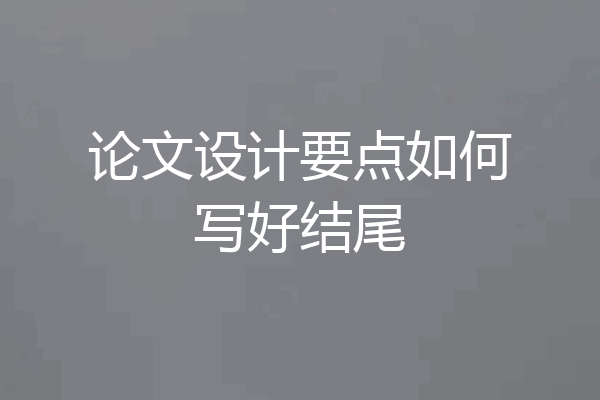 论文设计要点如何写好结尾