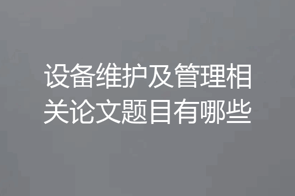 设备维护及管理相关论文题目有哪些