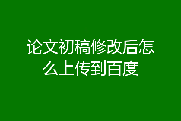论文初稿修改后怎么上传到百度