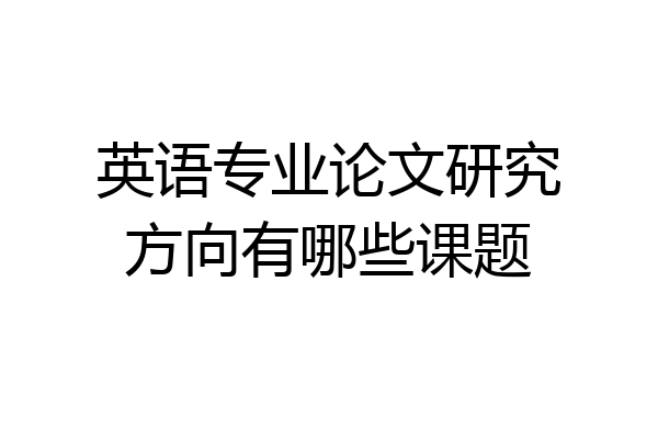 英语专业论文研究方向有哪些课题