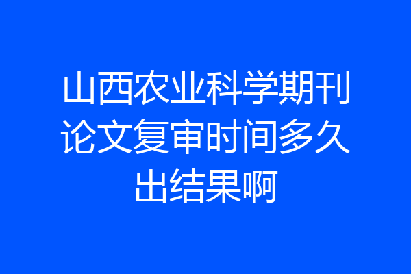 山西农业科学期刊论文复审时间多久出结果啊