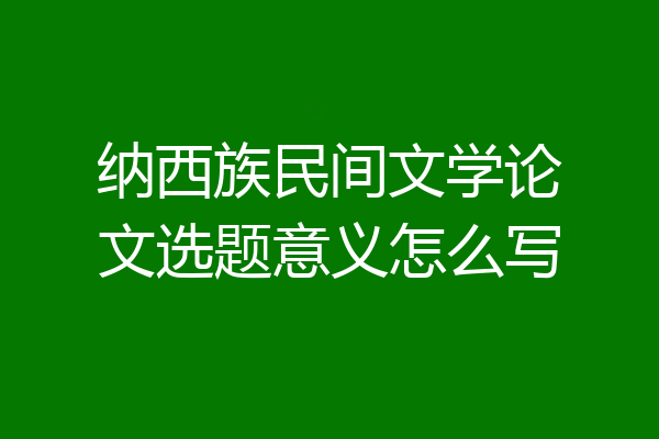 纳西族民间文学论文选题意义怎么写