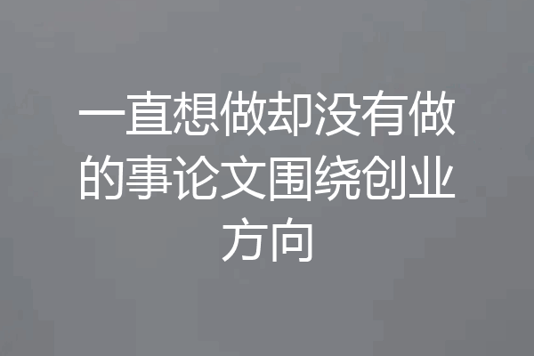 一直想做却没有做的事论文围绕创业方向