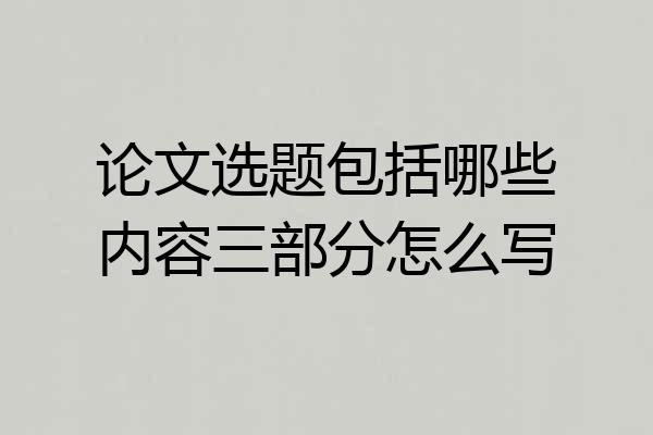 论文选题包括哪些内容三部分怎么写