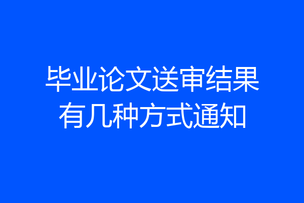 毕业论文送审结果有几种方式通知