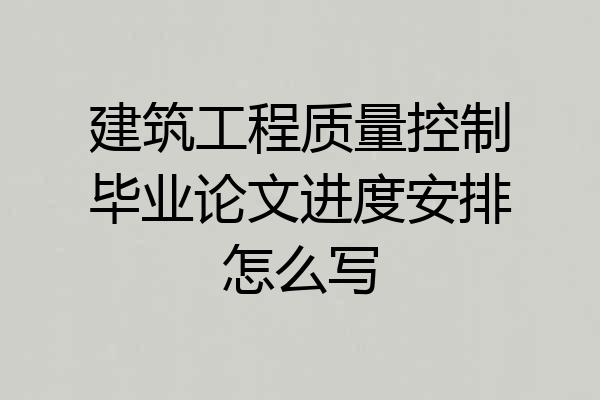 建筑工程质量控制毕业论文进度安排怎么写