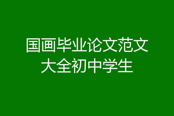 国画毕业论文范文大全初中学生