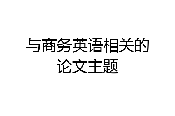 与商务英语相关的论文主题