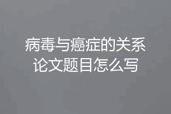 病毒与癌症的关系论文题目怎么写