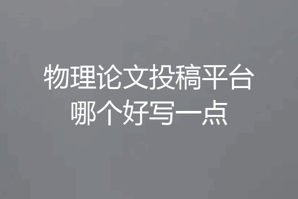 物理论文投稿平台哪个好写一点