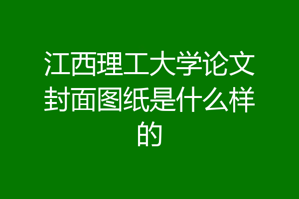 江西理工大学论文封面图纸是什么样的