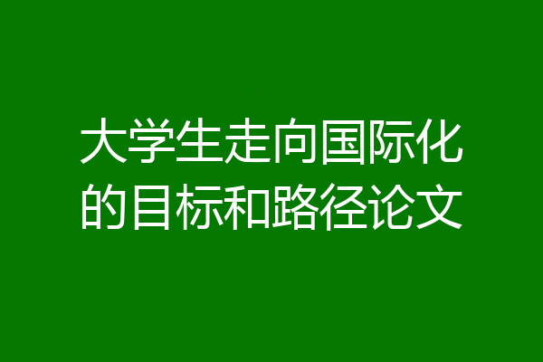 大学生走向国际化的目标和路径论文