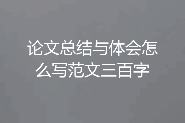 论文总结与体会怎么写范文三百字