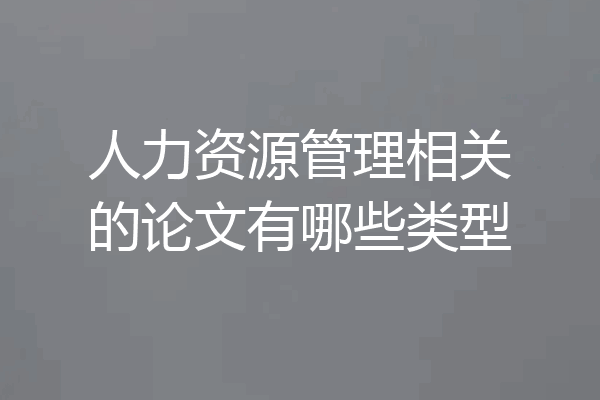 人力资源管理相关的论文有哪些类型