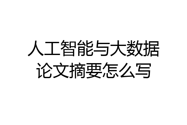 人工智能与大数据论文摘要怎么写