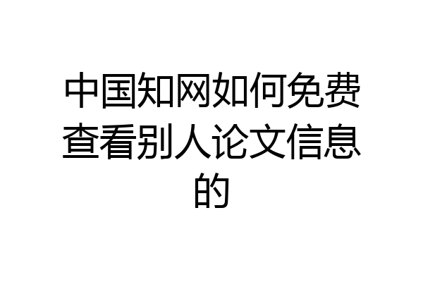 中国知网如何免费查看别人论文信息的