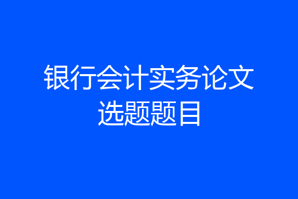 银行会计实务论文选题题目