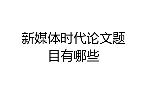新媒体时代论文题目有哪些