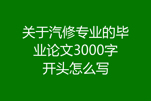 关于汽修专业的毕业论文3000字开头怎么写