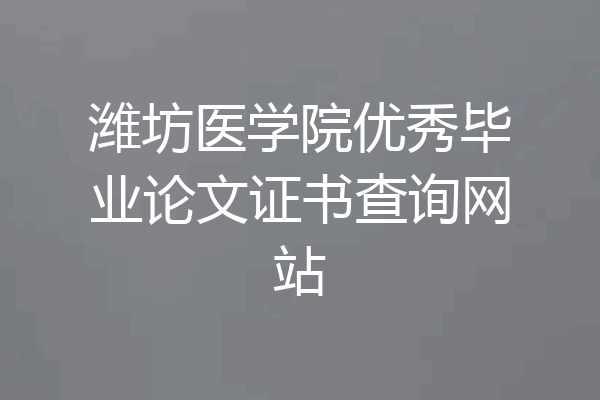 潍坊医学院优秀毕业论文证书查询网站