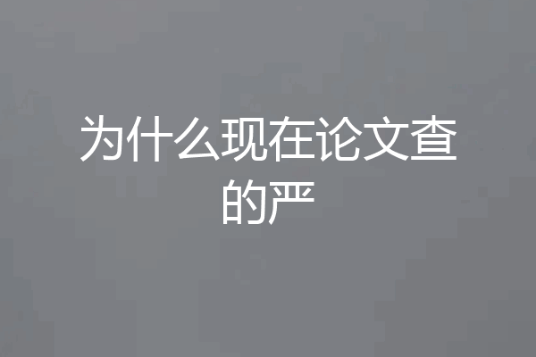 为什么现在论文查的严