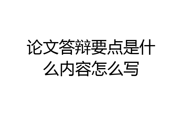 论文答辩要点是什么内容怎么写