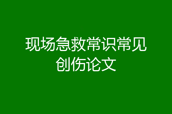 现场急救常识常见创伤论文