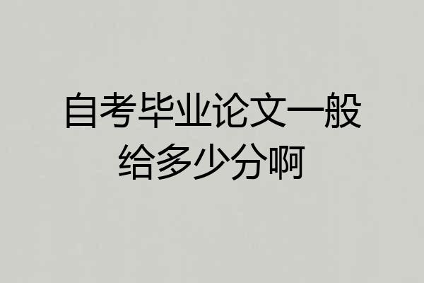 自考毕业论文一般给多少分啊