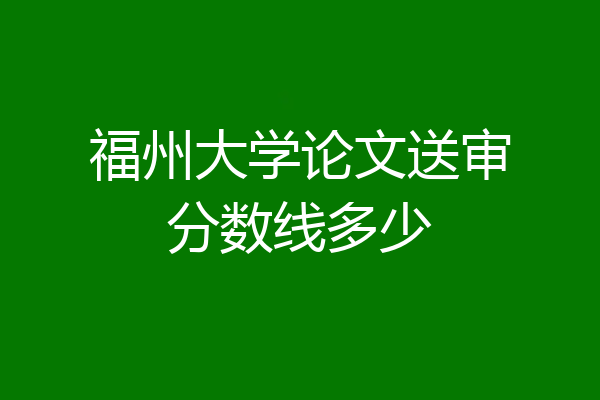 福州大学论文送审分数线多少
