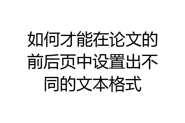 如何才能在论文的前后页中设置出不同的文本格式