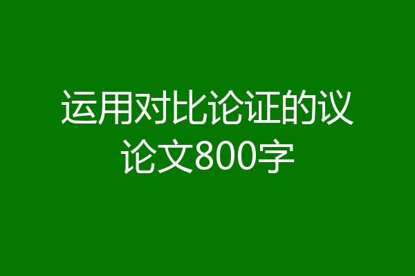 运用对比论证的议论文800字